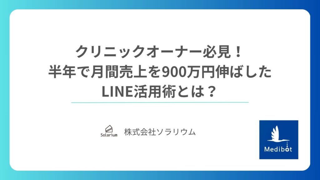 クリニックオーナー必見！ 半年で月間売上を900万円伸ばしたLINE活用術とは？